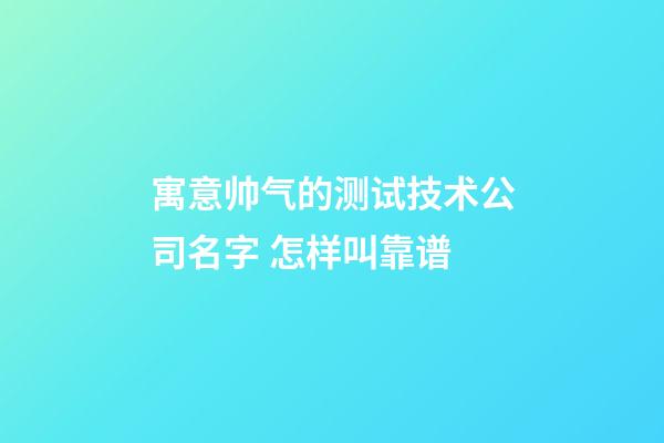 寓意帅气的测试技术公司名字 怎样叫靠谱-第1张-公司起名-玄机派